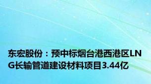 东宏股份：预中标烟台港西港区LNG长输管道建设材料项目3.44亿