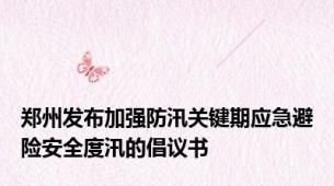 郑州发布加强防汛关键期应急避险安全度汛的倡议书