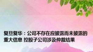 复旦复华：公司不存在应披露而未披露的重大信息 控股子公司涉及仲裁结果