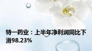 特一药业：上半年净利润同比下滑98.23%