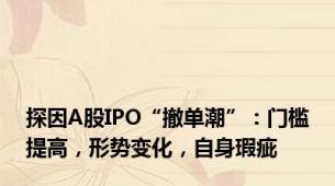 探因A股IPO“撤单潮”：门槛提高，形势变化，自身瑕疵