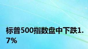 标普500指数盘中下跌1.7%