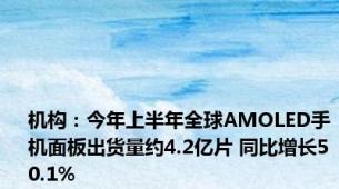 机构：今年上半年全球AMOLED手机面板出货量约4.2亿片 同比增长50.1%