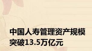 中国人寿管理资产规模突破13.5万亿元