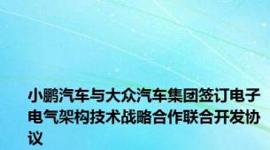 小鹏汽车与大众汽车集团签订电子电气架构技术战略合作联合开发协议