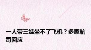 一人带三娃坐不了飞机？多家航司回应