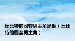 丘比特的圈套男主角是谁（丘比特的圈套男主角）
