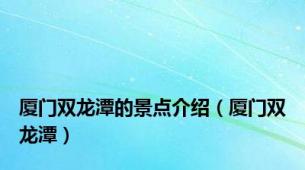 厦门双龙潭的景点介绍（厦门双龙潭）