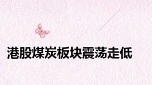 港股煤炭板块震荡走低