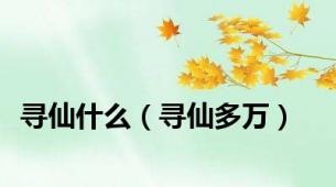 寻仙什么（寻仙多万）