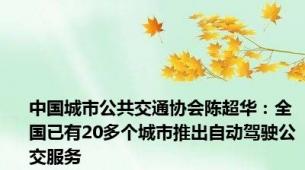 中国城市公共交通协会陈超华：全国已有20多个城市推出自动驾驶公交服务