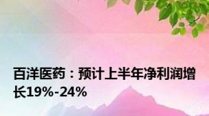 百洋医药：预计上半年净利润增长19%-24%
