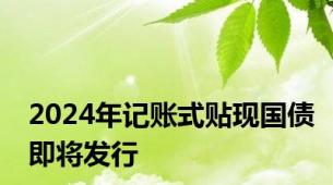 2024年记账式贴现国债即将发行