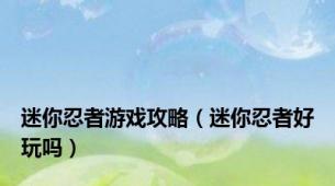 迷你忍者游戏攻略（迷你忍者好玩吗）