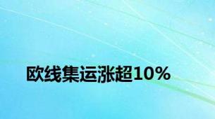 欧线集运涨超10%