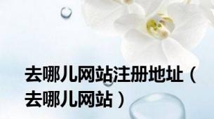 去哪儿网站注册地址（去哪儿网站）