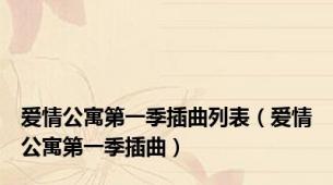爱情公寓第一季插曲列表（爱情公寓第一季插曲）