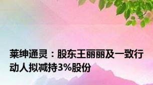 莱绅通灵：股东王丽丽及一致行动人拟减持3%股份