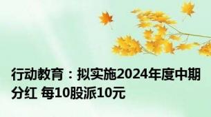 行动教育：拟实施2024年度中期分红 每10股派10元