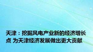 天津：挖掘风电产业新的经济增长点 为天津经济发展做出更大贡献