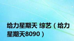 给力星期天 综艺（给力星期天8090）