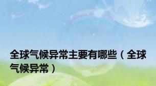 全球气候异常主要有哪些（全球气候异常）