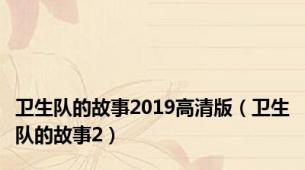 卫生队的故事2019高清版（卫生队的故事2）