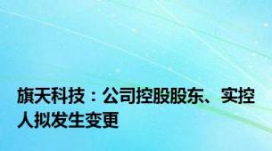 旗天科技：公司控股股东、实控人拟发生变更