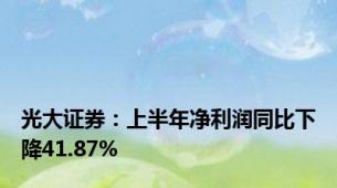 光大证券：上半年净利润同比下降41.87%