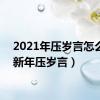 2021年压岁言怎么写（新年压岁言）