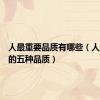 人最重要品质有哪些（人最重要的五种品质）
