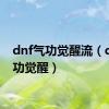 dnf气功觉醒流（dnf气功觉醒）