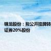锦龙股份：拟公开挂牌转让东莞证券20%股份