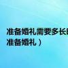 准备婚礼需要多长时间（准备婚礼）