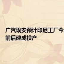 广汽埃安预计印尼工厂今年年底前后建成投产