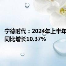 宁德时代：2024年上半年净利润同比增长10.37%