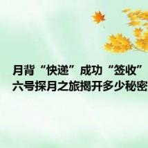 月背“快递”成功“签收”！嫦娥六号探月之旅揭开多少秘密？