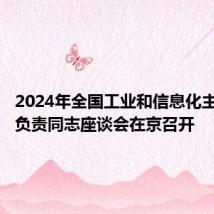 2024年全国工业和信息化主管部门负责同志座谈会在京召开