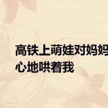 高铁上萌娃对妈妈说用心地哄着我