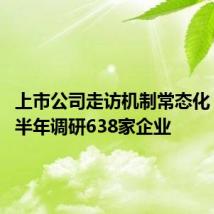 上市公司走访机制常态化 证监会半年调研638家企业
