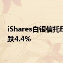 iShares白银信托ETF下跌4.4%