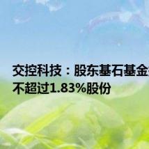 交控科技：股东基石基金拟减持不超过1.83%股份