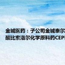 金城医药：子公司金城泰尔获富马酸比索洛尔化学原料药CEP证书