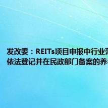 发改委：REITs项目申报中行业范围包括依法登记并在民政部门备案的养老项目