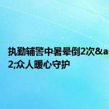 执勤辅警中暑晕倒2次&#32;众人暖心守护