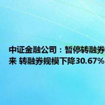 中证金融公司：暂停转融券两周以来 转融券规模下降30.67%