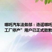 哪吒汽车法务部：造谣哪吒汽车“工厂停产”用户已正式致歉