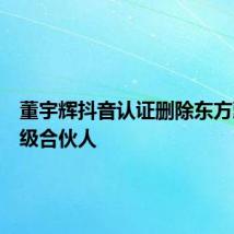 董宇辉抖音认证删除东方甄选高级合伙人