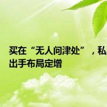 买在“无人问津处”，私募频频出手布局定增