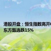 港股开盘：恒生指数高开0.44% 东方甄选跌15%